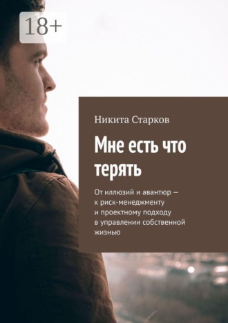 Никита Старков. Мне есть что терять. От иллюзий и авантюр — к риск-менеджменту и проектному подходу в управлении собственной жизнью