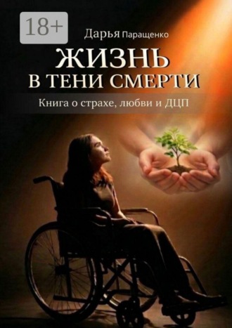 Дарья Паращенко. Жизнь в тени смерти. Книга о страхе, любви и ДЦП