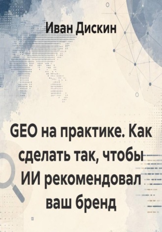 Иван Дискин. GEO на практике. Как сделать так, чтобы ИИ рекомендовал ваш бренд