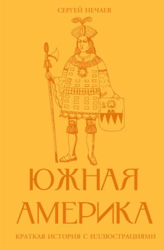 Сергей Нечаев. Южная Америка. Краткая история с иллюстрациями