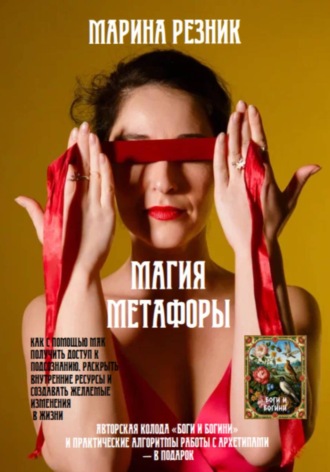 Марина Резник. Магия метафоры. Как с помощью МАК получить доступ к подсознанию, раскрыть внутренние ресурсы и создавать желаемые изменения в жизни