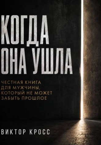 Виктор Кросс. Когда она ушла. Честная книга для мужчины, который не могут забыть прошое