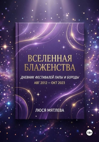 Люся Мятлева. «Вселенная Блаженства. Дневник фестивалей Папы и Бороды (авг. 2012 – окт. 2023)»