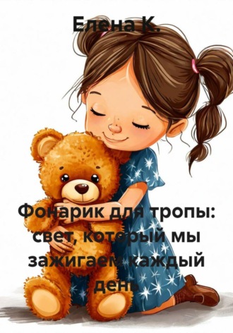 Елена К.. Фонарик для тропы: свет, который мы зажигаем каждый день