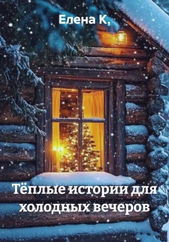 Елена К.. Тёплые истории для холодных вечеров