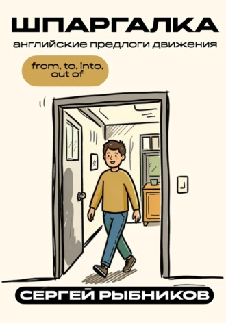 Сергей Рыбников. Английские предлоги движения: from, to, into, out of. Шпаргалка