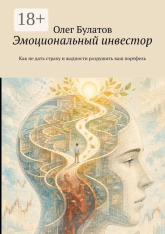 Олег Булатов. Эмоциональный инвестор. Как не дать страху и жадности разрушить ваш портфель