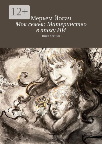 Мерьем Йолач. Моя семья: Материнство в эпоху ИИ. Цикл лекций