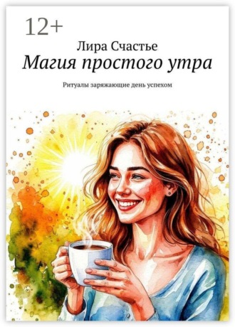 Лира Счастье. Магия простого утра. Ритуалы заряжающие день успехом