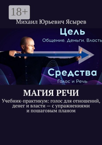 Михаил Юрьевич Ясырев. Магия речи. Учебник-практикум: голос для отношений, денег и власти — с упражнениями и пошаговым планом