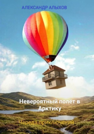 Александр Алыхов. Невероятный полёт в Арктику. Череда приключений