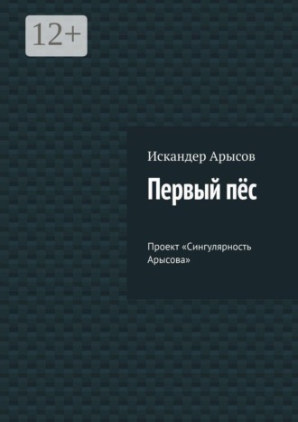 Искандер Арысов. Первый пёс. Проект «Сингулярность Арысова»