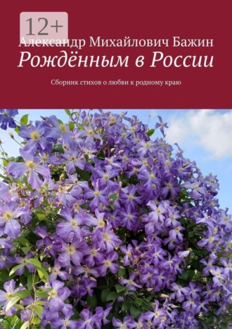 Александр Михайлович Бажин. Рождённым в России. Сборник стихов о любви к родному краю
