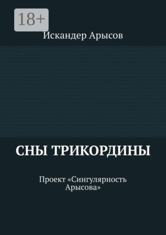 Искандер Арысов. Сны Трикордины. Проект «Сингулярность Арысова»