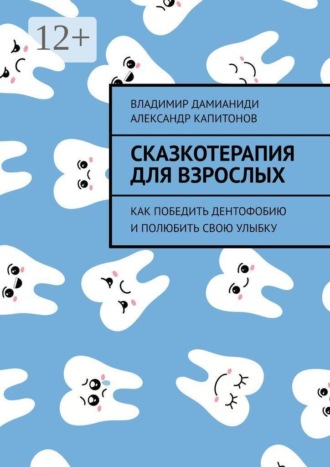 Александр Капитонов. Сказкотерапия для взрослых. Как победить дентофобию и полюбить свою улыбку