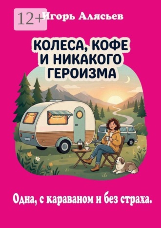 Игорь Владимирович Алясьев. Колеса, кофе и никакого героизма. Одна, с караваном. Без страха