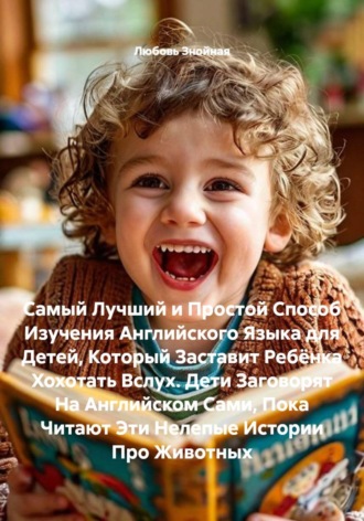. Самый Лучший и Простой Способ Изучения Английского Языка для Детей, Который Заставит Ребёнка Хохотать Вслух. Дети Заговорят На Английском Сами, Пока Читают Эти Нелепые Истории Про Животных