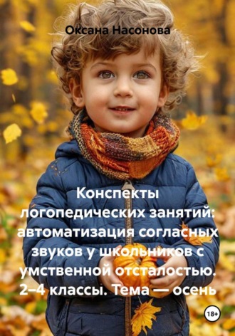 Оксана Александровна Насонова. Конспекты логопедических занятий: автоматизация согласных звуков у школьников с умственной отсталостью. 2–4 классы. Тема — осень