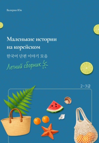 Валерия Юн. Маленькие истории на корейском. Летний сборник
