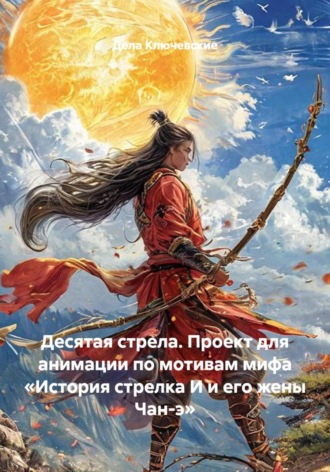 Дела Ключевские. Десятая стрела. Проект для анимации по мотивам мифа «История стрелка И и его жены Чан-э»