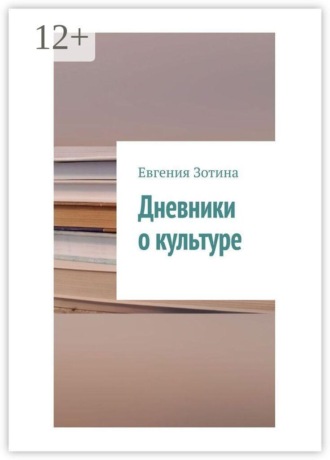 Евгения Зотина. Дневники о культуре