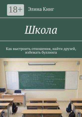 Элина Кинг. Школа. Как выстроить отношения, найти друзей, избежать буллинга