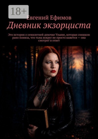 Евгений Ефимов. Дневник экзорциста. Это история о семилетней девочке Ульяне, которая слишком рано поняла, что тьма вокруг не просто кажется — она смотрит в ответ