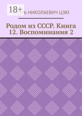 Игорь Николаевич Цзю. Родом из СССР. Книга 12. Воспоминания 2