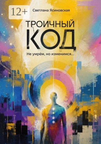 Светлана Ясиновская. Троичный код. Не умрём, но изменимся…