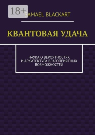 Samael Blackart. Квантовая удача. Наука о вероятностях и архитектура благоприятных возможностей