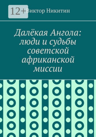 Виктор Никитин. Далёкая Ангола: люди и судьбы советской африканской миссии