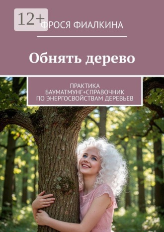 Фрося Фиалкина. Обнять дерево. Практика бауматмунг + справочник по энергосвойствам деревьев