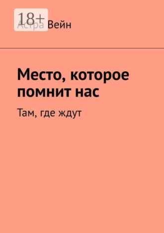 Астра Вейн. Место, которое помнит нас. Там, где ждут