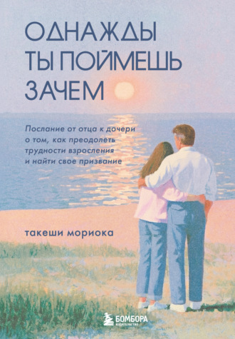 Такеши Мориока. Однажды ты поймешь зачем. Послание от отца к дочери о том, как преодолеть трудности взросления и найти свое призвание