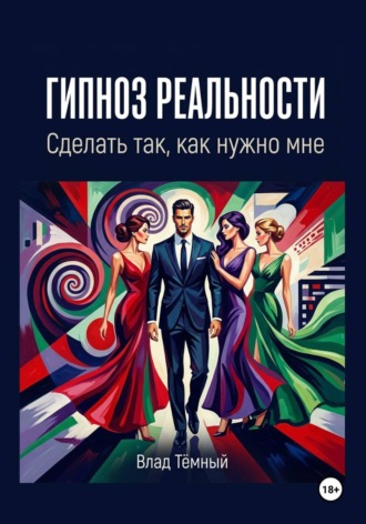 Влад Тёмный. Гипноз реальности. Сделать так, как нужно мне