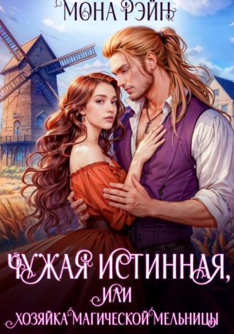 Мона Рэйн. Чужая истинная, или Хозяйка магической мельницы