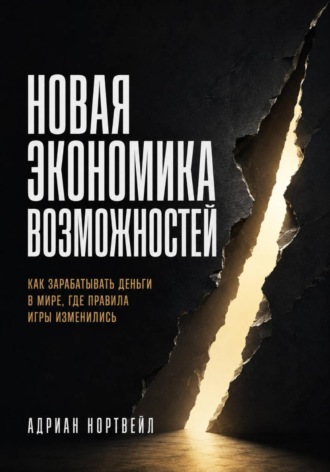 Адриан Нортвейл. Новая экономика возможностей. Как зарабатывать деньги в мире, где правила игры изменились