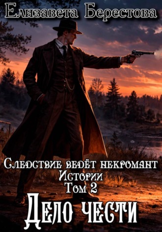 Елизавета Берестова. Следствие ведёт некромант. Истории. Том 1. Дело чести