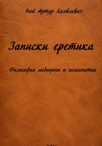 Артур Ной. Записки еретика Философия медицины и гомеопатии
