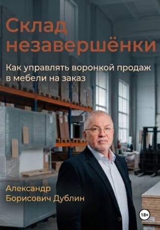 Александр Дублин. Склад незавершёнки. Как управлять воронкой продаж в мебели на заказ