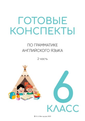 Ольга Ван-Шу-Ди. Готовые конспекты по английской грамматике для 6 класса. 2 часть