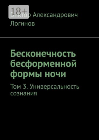 Виктор Александрович Логинов. Бесконечность бесформенной формы ночи. Том 3. Универсальность сознания