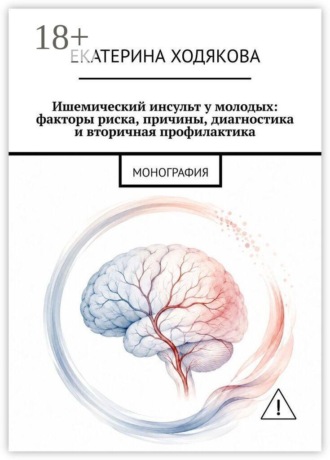 Екатерина Петровна Ходякова. Ишемический инсульт у молодых: факторы риска, причины, диагностика и вторичная профилактика. Монография