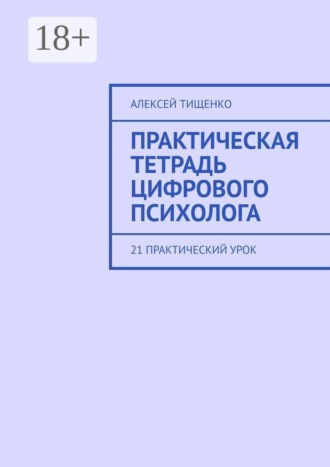 Алексей Тищенко. Практическая тетрадь цифрового психолога. 21 практический урок