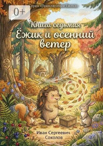 Иван Сергеевич Соколов. Ёжик и осенний ветер. Книга 7. Серия «Приключения Ёжика»
