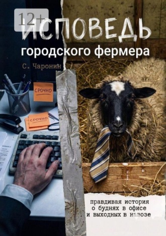 Чаронин С.. Исповедь городского фермера. Правдивая история о буднях в офисе и выходных в навозе