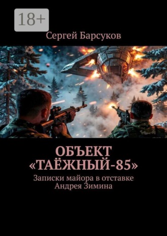 Сергей Барсуков. Объект «Таёжный-85». Записки майора в отставке Андрея Зимина