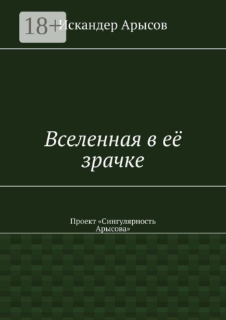 Искандер Арысов. Вселенная в её зрачке. Проект «Сингулярность Арысова»
