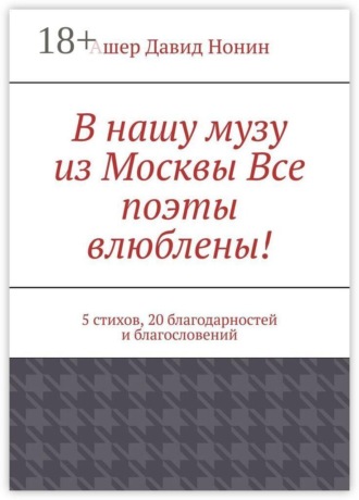 Ашер Давид Нонин. В нашу музу из Москвы Все поэты влюблены! 5 стихов, 20 благодарностей и благословений