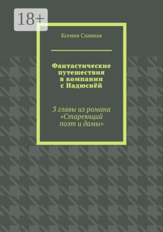 Ксения Славная. Фантастические путешествия в компании с Надюсиёй. 3 главы из романа «Стареющий поэт и дамы»